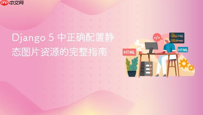 Django 5 中正确配置静态图片资源的完整指南
