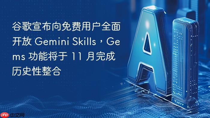 谷歌宣布向免费用户全面开放 gemini skills,gems 功能将于 11 月完成历史性整合