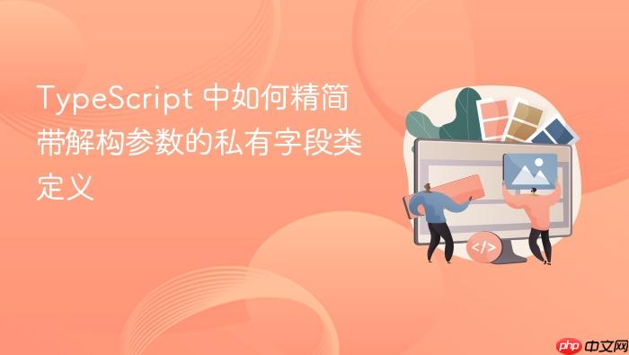TypeScript 中如何精简带解构参数的私有字段类定义