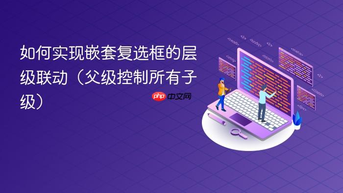 如何实现嵌套复选框的层级联动(父级控制所有子级)