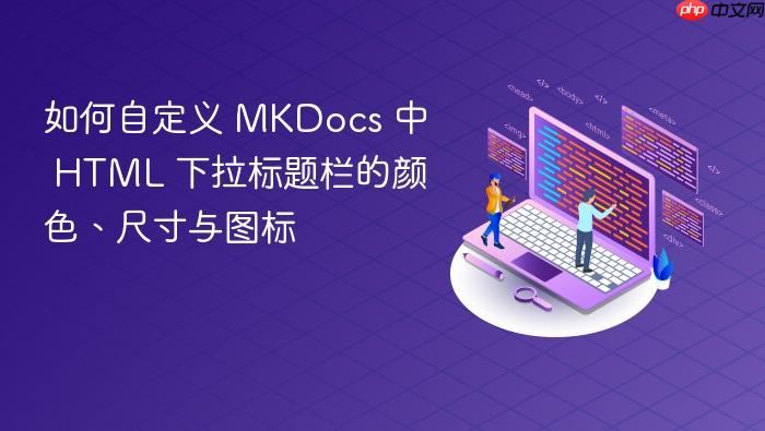如何自定义 MKDocs 中 HTML 下拉标题栏的颜色、尺寸与图标