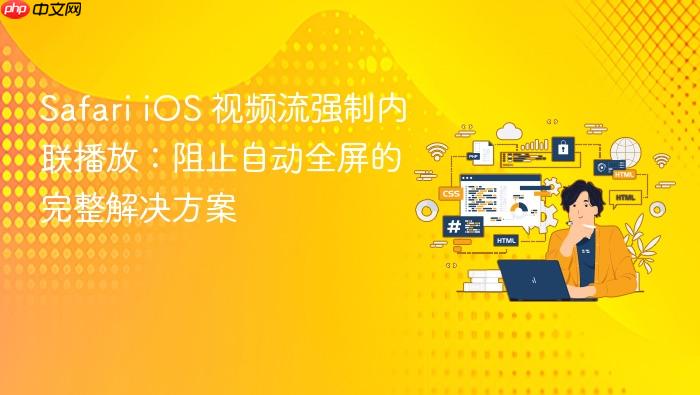 Safari iOS 视频流强制内联播放：阻止自动全屏的完整解决方案
