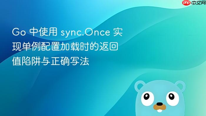 Go 中使用 sync.Once 实现单例配置加载时的返回值陷阱与正确写法