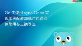 Go 中使用 sync.Once 实现单例配置加载时的返回值陷阱与正确写法