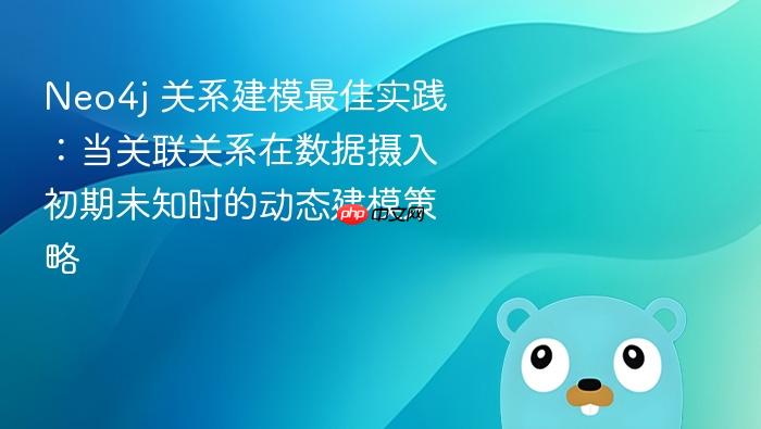 Neo4j 关系建模最佳实践:当关联关系在数据摄入初期未知时的动态建模策略