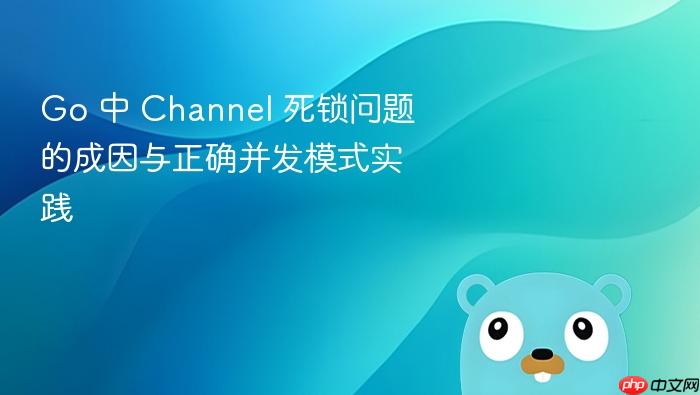 Go 中 Channel 死锁问题的成因与正确并发模式实践