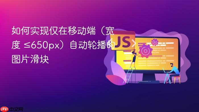 如何实现仅在移动端(宽度 ≤650px)自动轮播的图片滑块