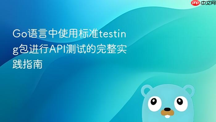 Go语言中使用标准testing包进行API测试的完整实践指南