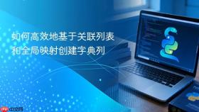 如何高效地基于关联列表和全局映射创建字典列