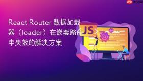 React Router 数据加载器（loader）在嵌套路由中失效的解决方案
