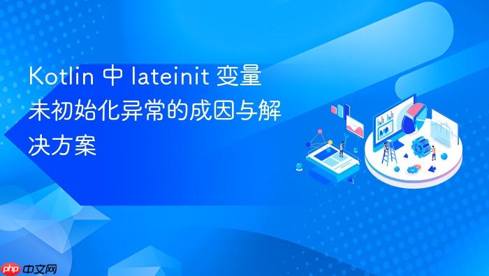 Kotlin 中 lateinit 变量未初始化异常的成因与解决方案
