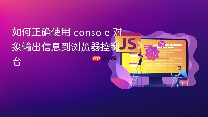 如何正确使用 console 对象输出信息到浏览器控制台