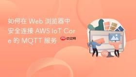 如何在 Web 浏览器中安全连接 AWS IoT Core 的 MQTT 服务
