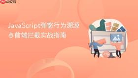 JavaScript弹窗行为溯源与前端拦截实战指南