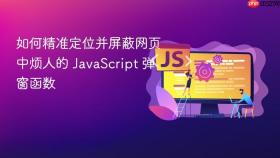 如何精准定位并屏蔽网页中烦人的 JavaScript 弹窗函数