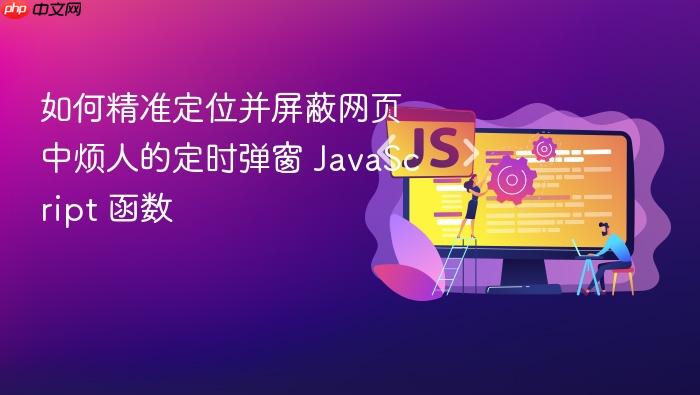 如何精准定位并屏蔽网页中烦人的定时弹窗 JavaScript 函数
