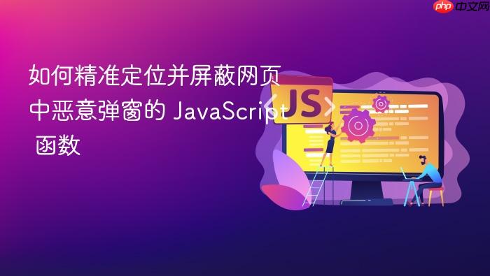 如何精准定位并屏蔽网页中恶意弹窗的 JavaScript 函数