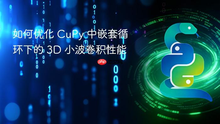 如何优化 CuPy 中嵌套循环下的 3D 小波卷积性能