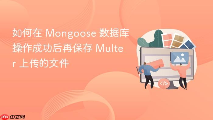 如何在 Mongoose 数据库操作成功后再保存 Multer 上传的文件