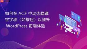 如何在 ACF 中动态隐藏空字段（如按钮）以提升 WordPress 前端体验