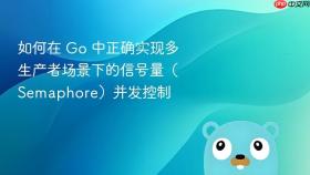 如何在 Go 中正确实现多生产者场景下的信号量（Semaphore）并发控制
