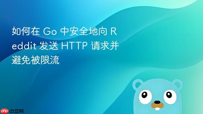 如何在 Go 中安全地向 Reddit 发送 HTTP 请求并避免被限流