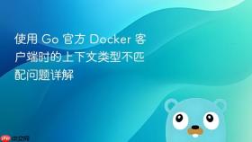 使用 Go 官方 Docker 客户端时的上下文类型不匹配问题详解