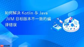 如何解决 Kotlin 与 Java JVM 目标版本不一致的编译错误