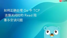 如何正确处理 Go 中 TCP 连接关闭时的 Read 阻塞与空读问题