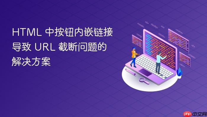 HTML 中按钮内嵌链接导致 URL 截断问题的解决方案