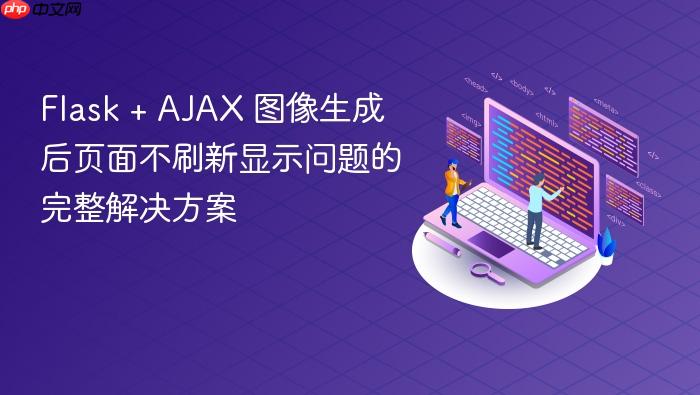 Flask + AJAX 图像生成后页面不刷新显示问题的完整解决方案
