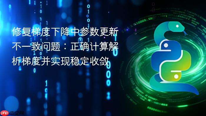 修复梯度下降中参数更新不一致问题:正确计算解析梯度并实现稳定收敛