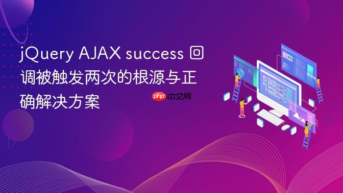 jQuery AJAX success 回调被触发两次的根源与正确解决方案
