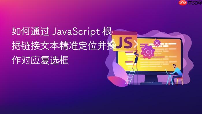 如何通过 JavaScript 根据链接文本精准定位并操作对应复选框