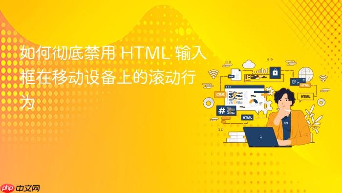 如何彻底禁用 HTML 输入框在移动设备上的滚动行为