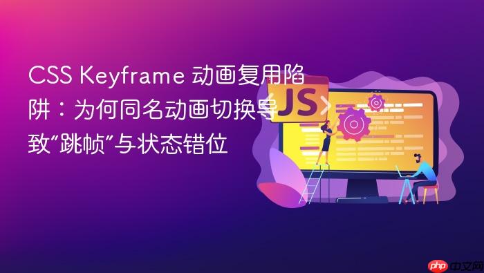 CSS Keyframe 动画复用陷阱:为何同名动画切换导致“跳帧”与状态错位
