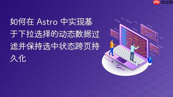 如何在 Astro 中实现基于下拉选择的动态数据过滤并保持选中状态跨页持久化