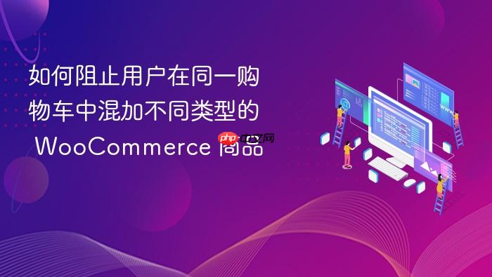 如何阻止用户在同一购物车中混加不同类型的 WooCommerce 商品
