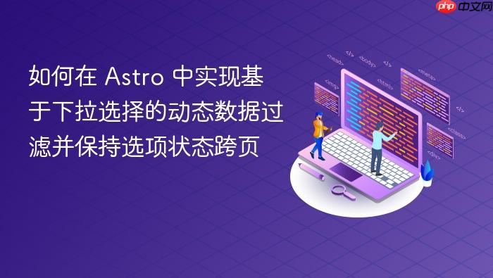 如何在 Astro 中实现基于下拉选择的动态数据过滤并保持选项状态跨页