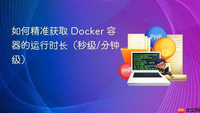 如何精准获取 Docker 容器的运行时长(秒级/分钟级)