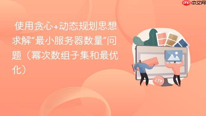 使用贪心+动态规划思想求解“最小服务器数量”问题(幂次数组子集和最优化)