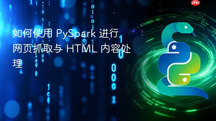 如何使用 PySpark 进行网页抓取与 HTML 内容处理