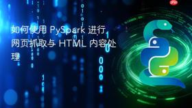 如何使用 PySpark 进行网页抓取与 HTML 内容处理