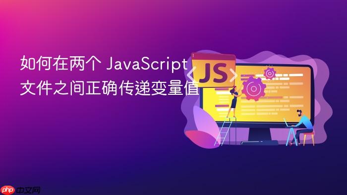 如何在两个 JavaScript 文件之间正确传递变量值
