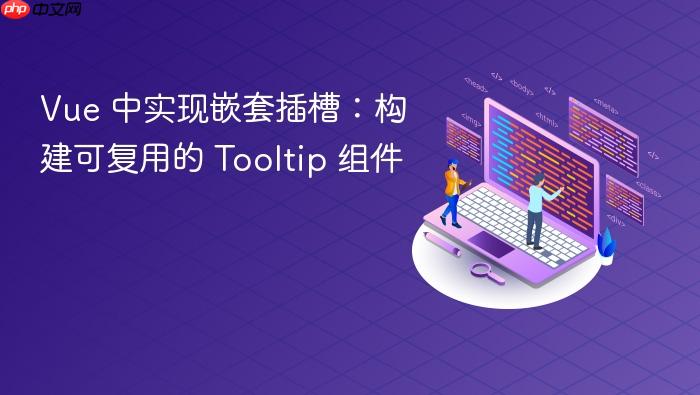 Vue 中实现嵌套插槽:构建可复用的 Tooltip 组件