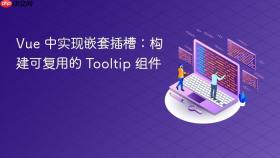 Vue 中实现嵌套插槽:构建可复用的 Tooltip 组件