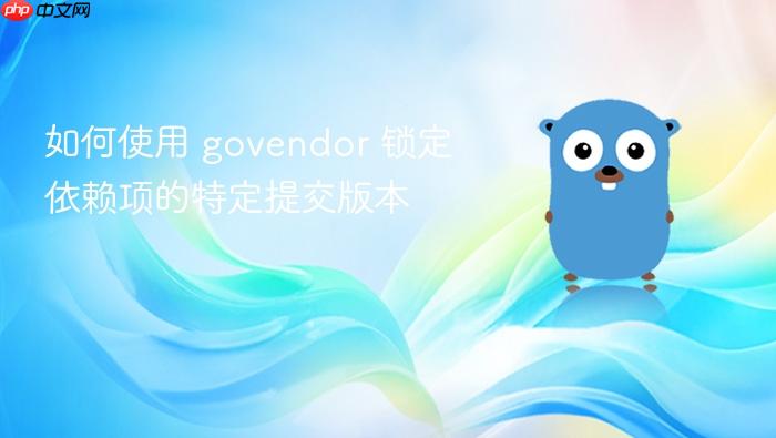 如何使用 govendor 锁定依赖项的特定提交版本
