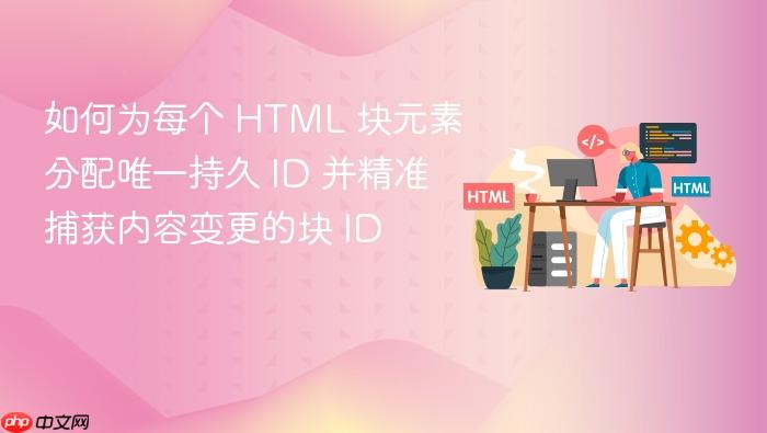 如何为每个 HTML 块元素分配唯一持久 ID 并精准捕获内容变更的块 ID