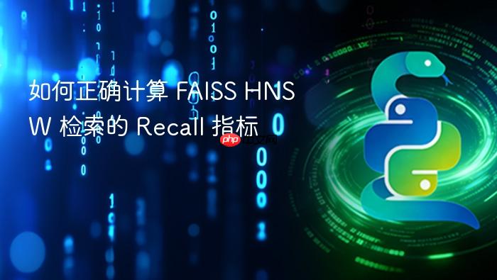 如何正确计算 FAISS HNSW 检索的 Recall 指标