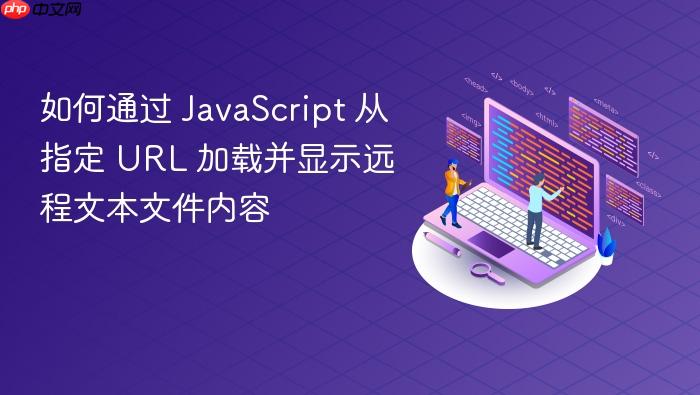 如何通过 JavaScript 从指定 URL 加载并显示远程文本文件内容